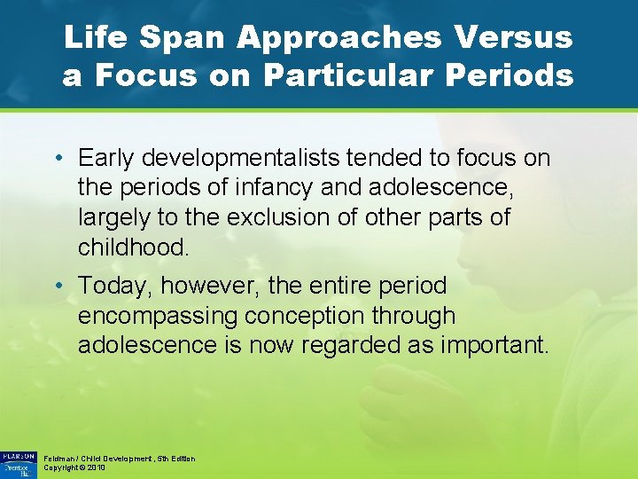 Life Span Approaches Versus a Focus on Particular Periods • Early developmentalists tended to