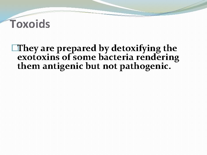 Toxoids �They are prepared by detoxifying the exotoxins of some bacteria rendering them antigenic