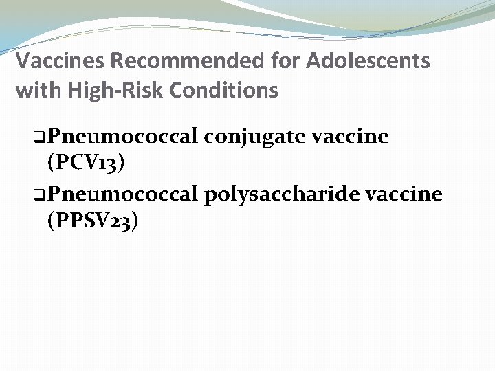 Vaccines Recommended for Adolescents with High-Risk Conditions q Pneumococcal conjugate vaccine (PCV 13) q