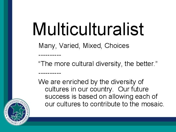 Multiculturalist Many, Varied, Mixed, Choices -----“The more cultural diversity, the better. ” -----We are