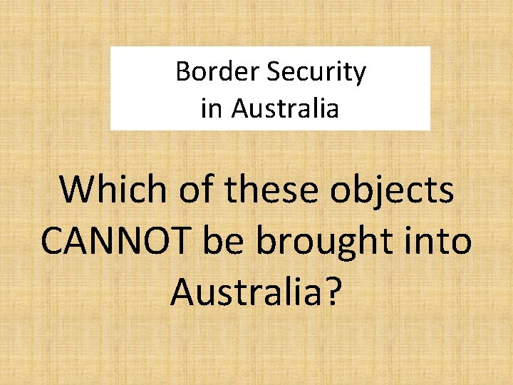 Border Security in Australia Which of these objects CANNOT be brought into Australia? 