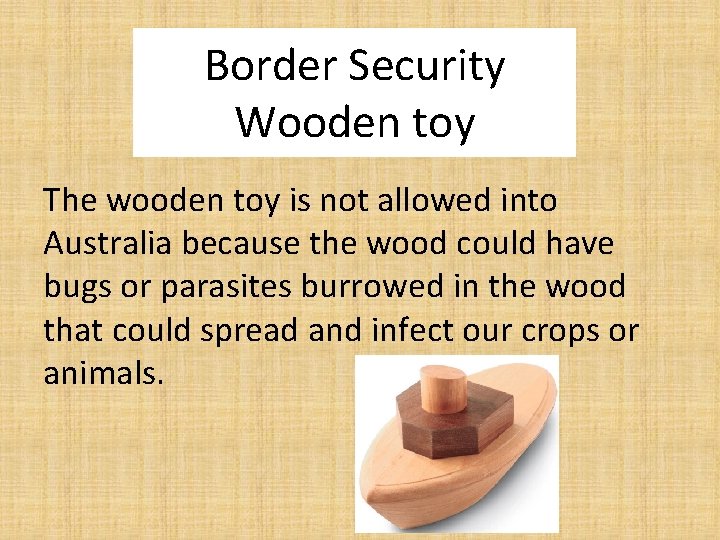 Border Security Wooden toy The wooden toy is not allowed into Australia because the