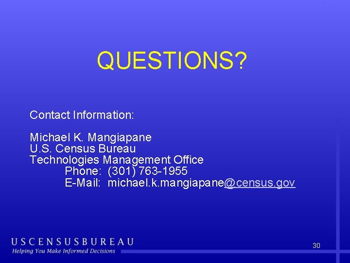 QUESTIONS? Contact Information: Michael K. Mangiapane U. S. Census Bureau Technologies Management Office Phone: