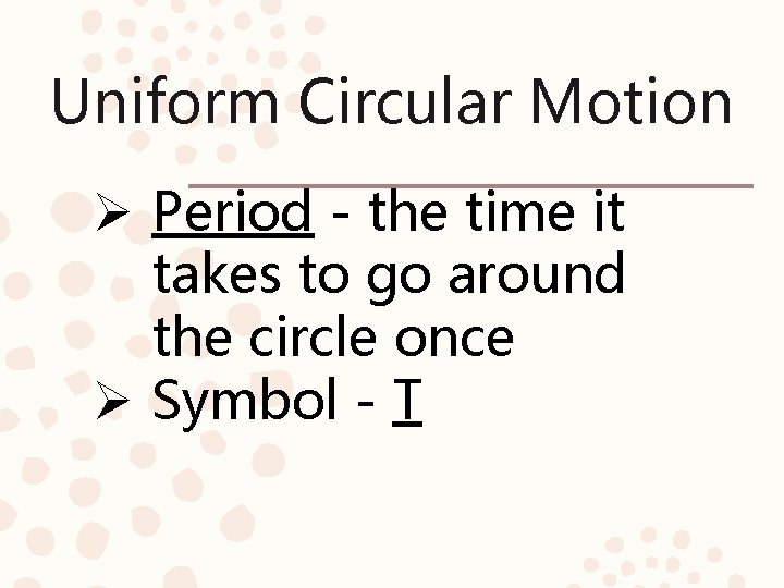 Uniform Circular Motion Ø Period - the time it takes to go around the