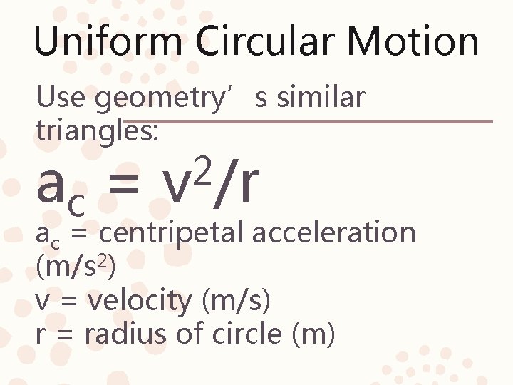 Uniform Circular Motion Use geometry’s similar triangles: ac = 2 v /r ac =