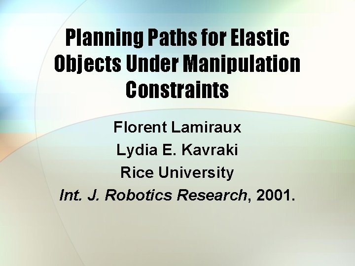 Planning Paths for Elastic Objects Under Manipulation Constraints Florent Lamiraux Lydia E. Kavraki Rice