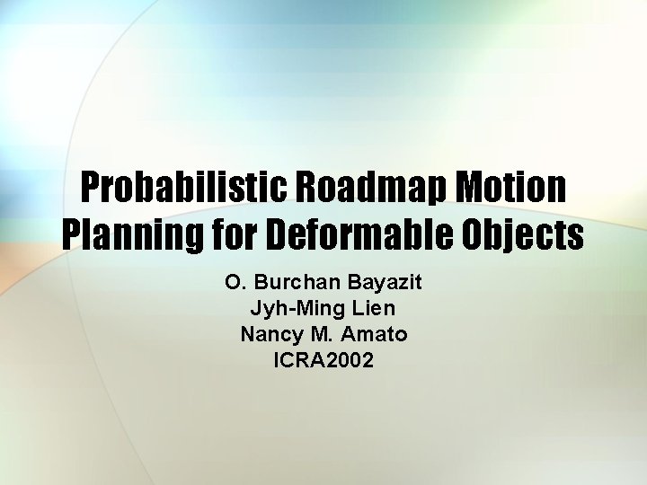 Probabilistic Roadmap Motion Planning for Deformable Objects O. Burchan Bayazit Jyh-Ming Lien Nancy M.