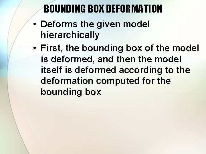 BOUNDING BOX DEFORMATION • Deforms the given model hierarchically • First, the bounding box