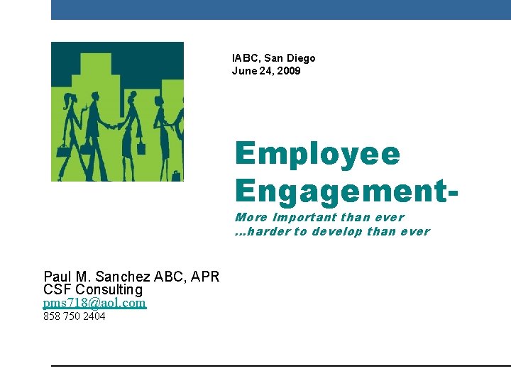 IABC, San Diego June 24, 2009 Employee Engagement. More Important than ever …harder to