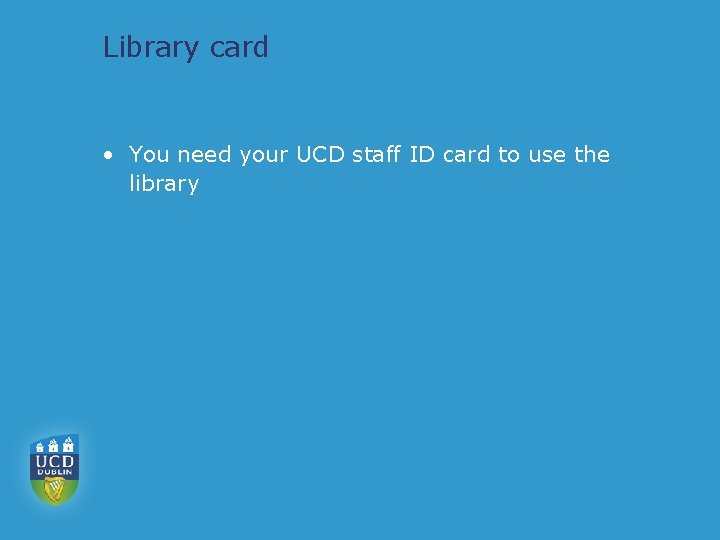 Library card • You need your UCD staff ID card to use the library