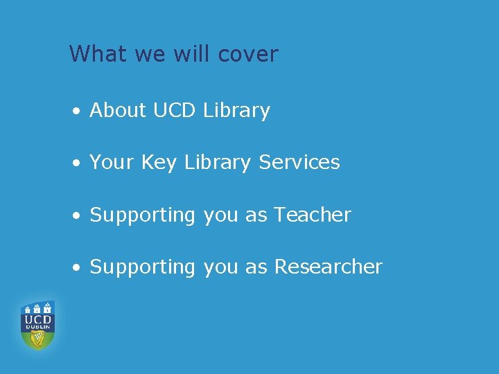 What we will cover • About UCD Library • Your Key Library Services •