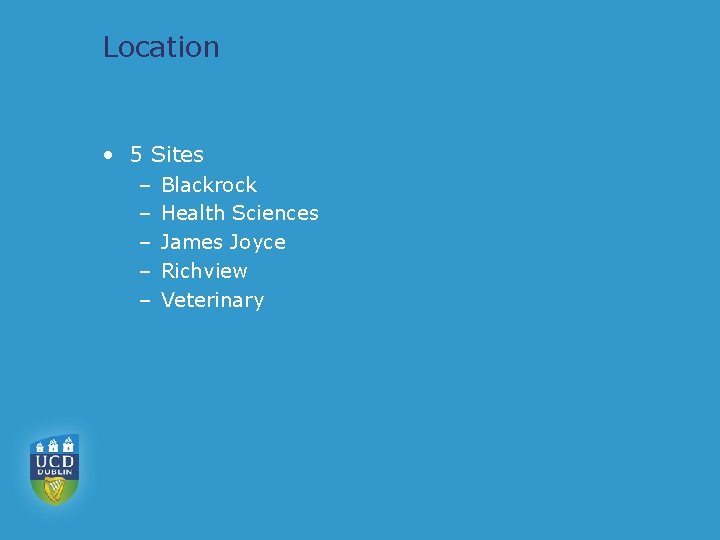 Location • 5 Sites – – – Blackrock Health Sciences James Joyce Richview Veterinary