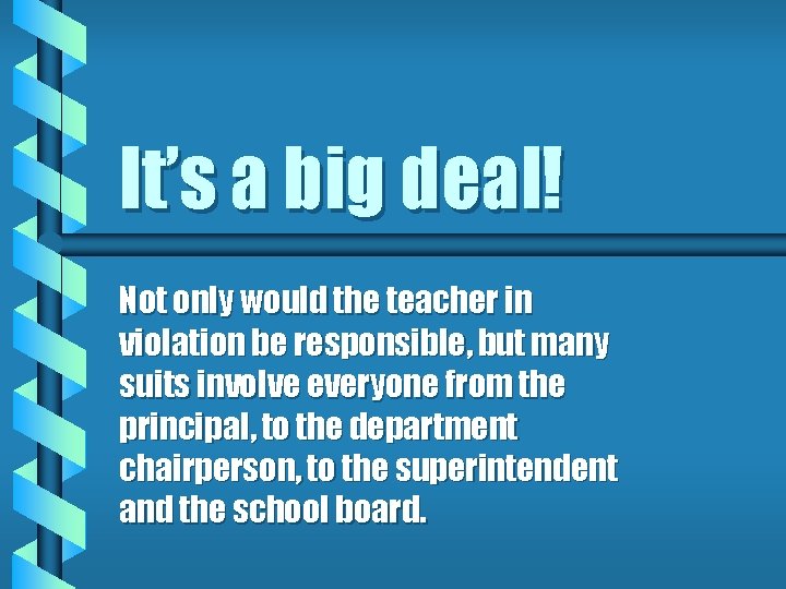 It’s a big deal! Not only would the teacher in violation be responsible, but