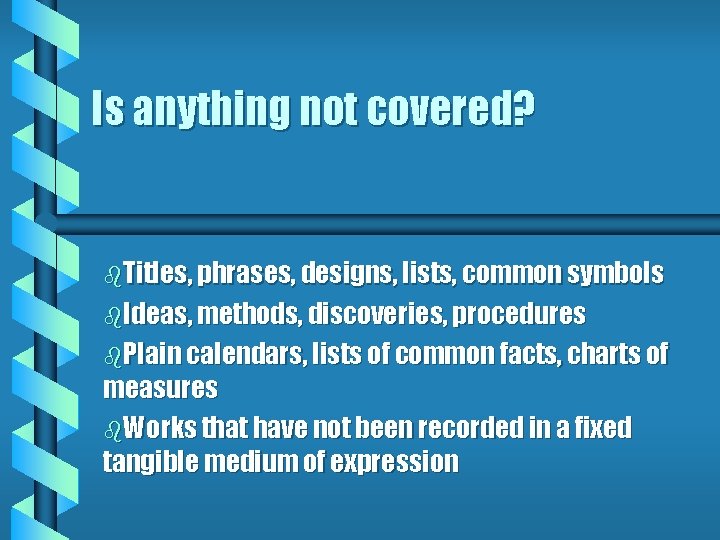 Is anything not covered? b. Titles, phrases, designs, lists, common symbols b. Ideas, methods,