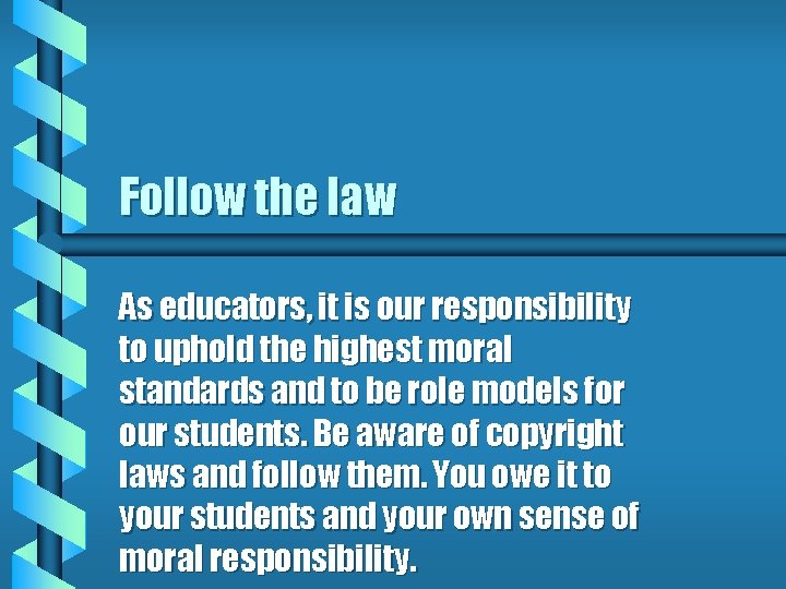 Follow the law As educators, it is our responsibility to uphold the highest moral