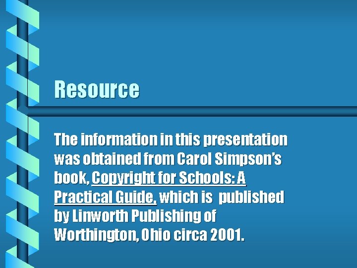Resource The information in this presentation was obtained from Carol Simpson’s book, Copyright for