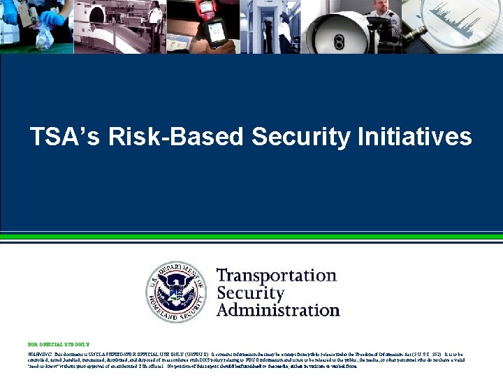 TSA’s Risk-Based Security Initiatives FOR OFFICIAL USE ONLY WARNING: This document is UNCLASSIFIED//FOR OFFICIAL