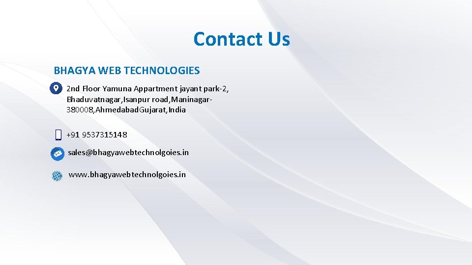 Contact Us BHAGYA WEB TECHNOLOGIES 2 nd Floor Yamuna Appartment jayant park-2, Bhaduvatnagar, Isanpur