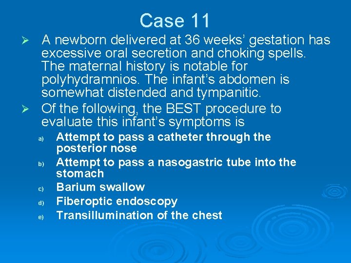 Case 11 A newborn delivered at 36 weeks’ gestation has excessive oral secretion and