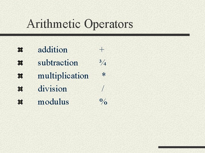 Arithmetic Operators addition subtraction multiplication division modulus + ¾ * / % 