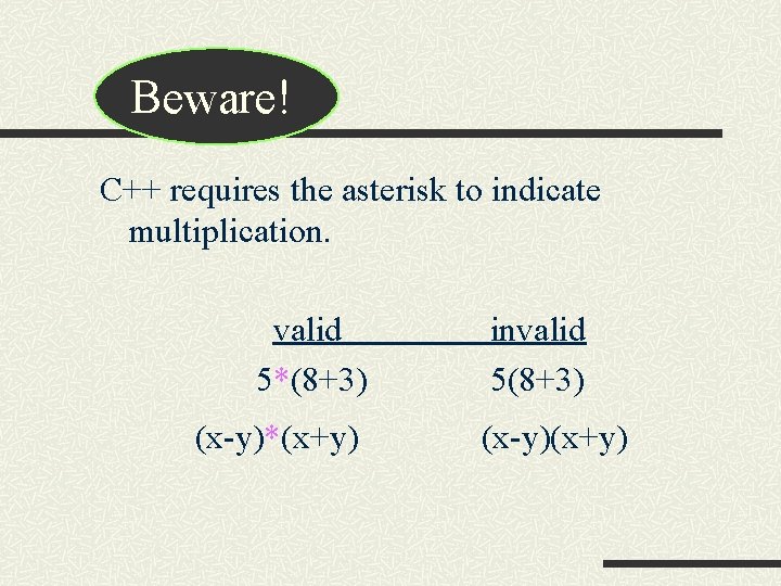 Beware! C++ requires the asterisk to indicate multiplication. valid 5*(8+3) (x-y)*(x+y) invalid 5(8+3) (x-y)(x+y)