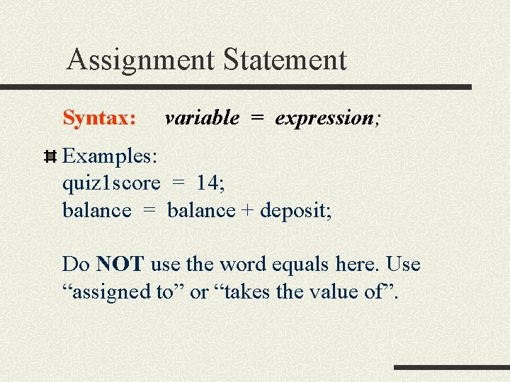 Assignment Statement Syntax: variable = expression; Examples: quiz 1 score = 14; balance =