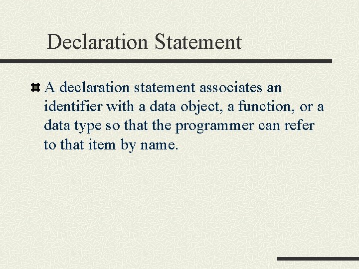 Declaration Statement A declaration statement associates an identifier with a data object, a function,