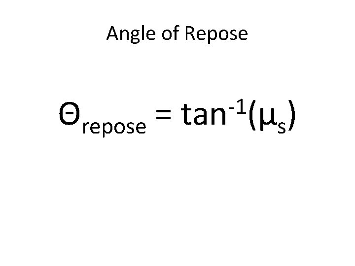 Angle of Repose Θrepose = -1 tan (µ ) s Angle of Repose Θrepose = -1 tan (µ ) s