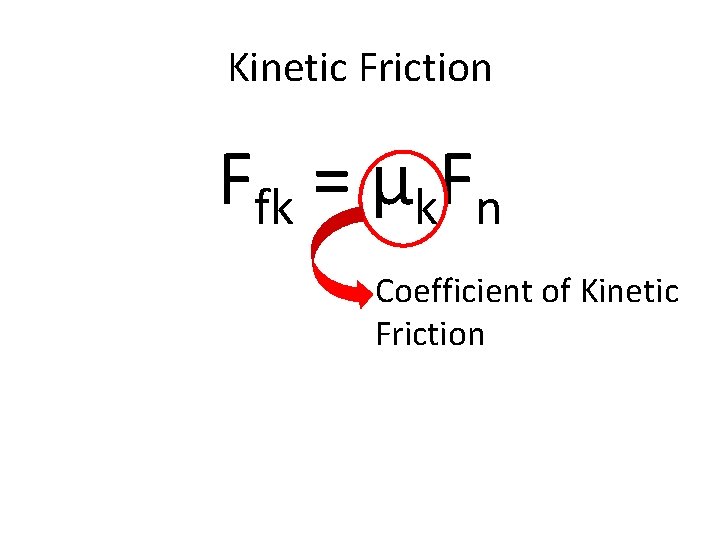 Kinetic Friction Ffk = µk. Fn Coefficient of Kinetic Friction 