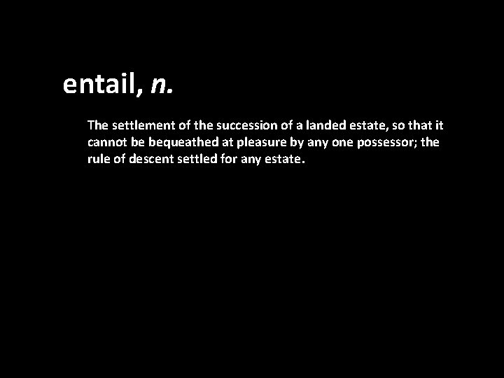 entail, n. The settlement of the succession of a landed estate, so that it