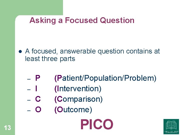 Asking a Focused Question l A focused, answerable question contains at least three parts