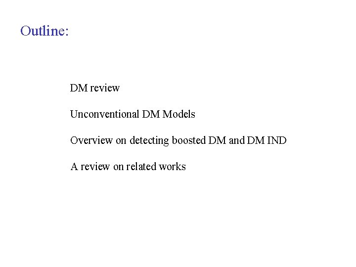 Outline: DM review Unconventional DM Models Overview on detecting boosted DM and DM IND