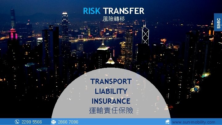 RISK TRANSFER SMIC 風險轉移 TRANSPORT LIABILITY INSURANCE 運輸責任保險 2299 5566 2866 7096 www. sun-mobility.