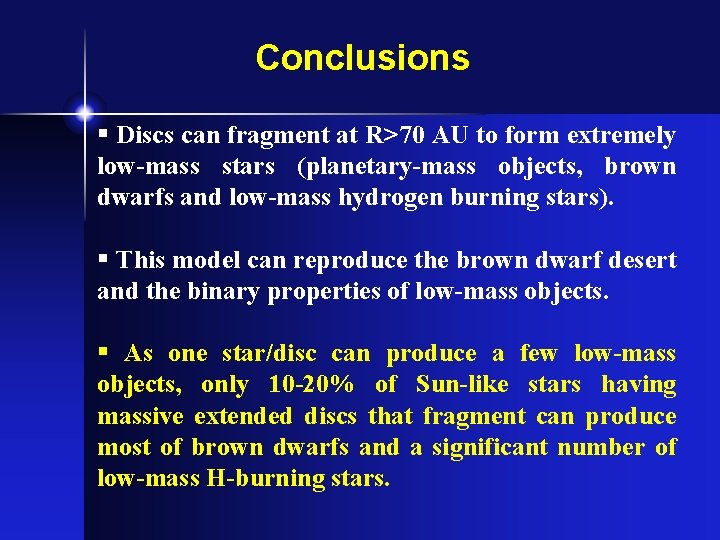 Conclusions § Discs can fragment at R>70 AU to form extremely low-mass stars (planetary-mass