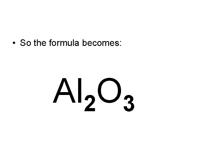  • So the formula becomes: • Al 2 O 3 
