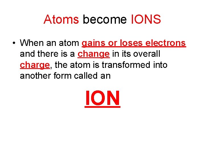 Atoms become IONS • When an atom gains or loses electrons and there is