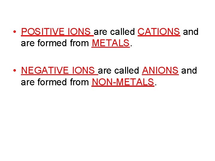  • POSITIVE IONS are called CATIONS and are formed from METALS. • NEGATIVE