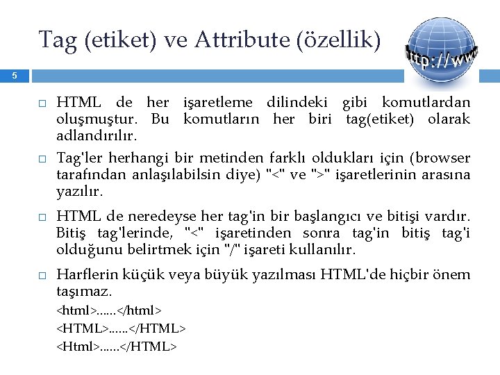 Tag (etiket) ve Attribute (özellik) 5 HTML de her işaretleme dilindeki gibi komutlardan oluşmuştur.