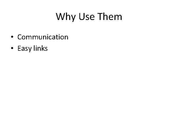 Why Use Them • Communication • Easy links 