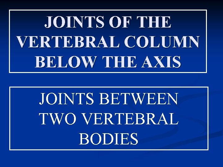 JOINTS OF THE VERTEBRAL COLUMN BELOW THE AXIS JOINTS BETWEEN TWO VERTEBRAL BODIES 
