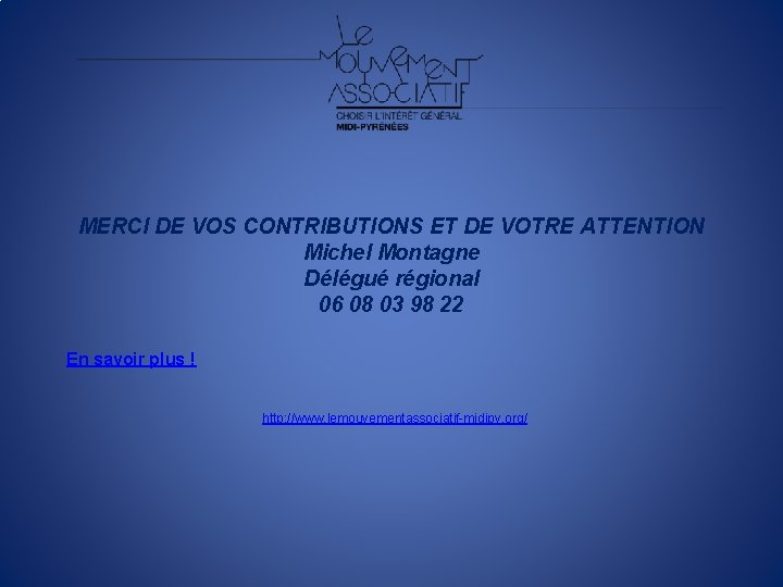 MERCI DE VOS CONTRIBUTIONS ET DE VOTRE ATTENTION Michel Montagne Délégué régional 06 08