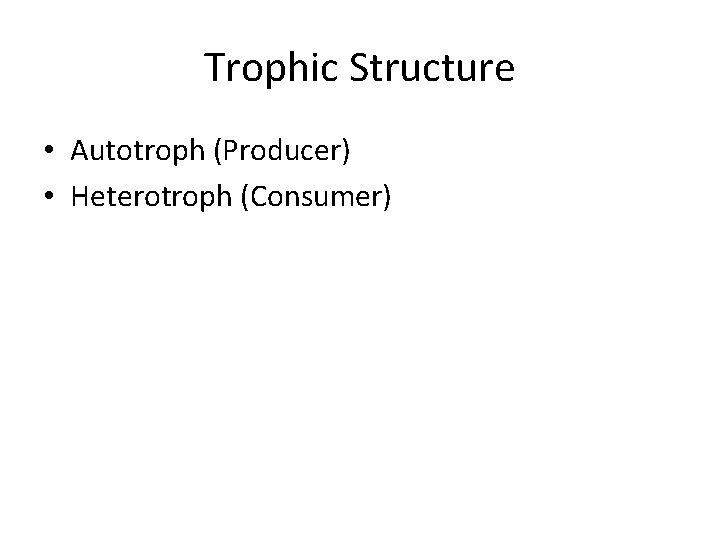 Trophic Structure • Autotroph (Producer) • Heterotroph (Consumer) 