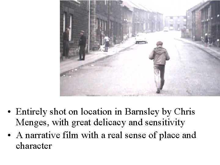  • Entirely shot on location in Barnsley by Chris Menges, with great delicacy