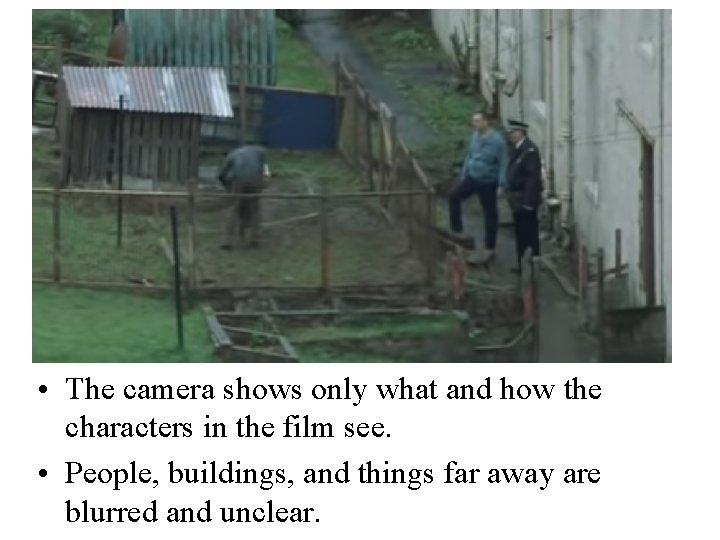  • The camera shows only what and how the characters in the film