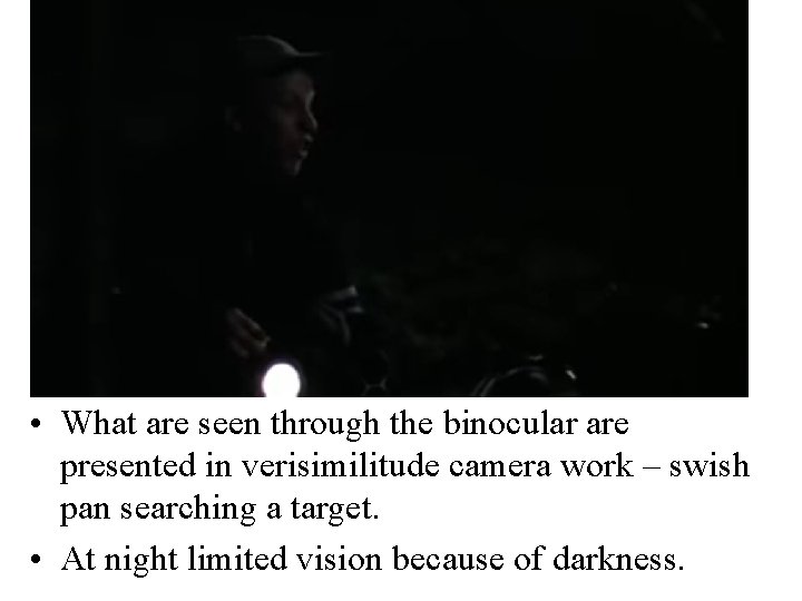  • What are seen through the binocular are presented in verisimilitude camera work