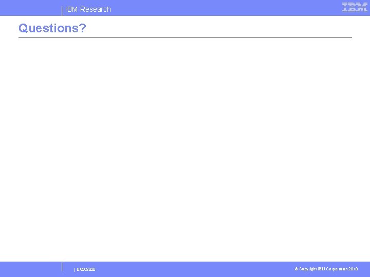 IBM Research Questions? | 9/29/2020 © Copyright IBM Corporation 2010 