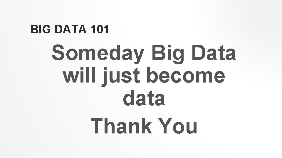 BIG DATA 101 Someday Big Data will just become data Thank You 