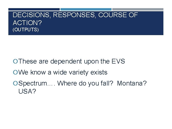 DECISIONS, RESPONSES, COURSE OF ACTION? (OUTPUTS) These are dependent upon the EVS We know
