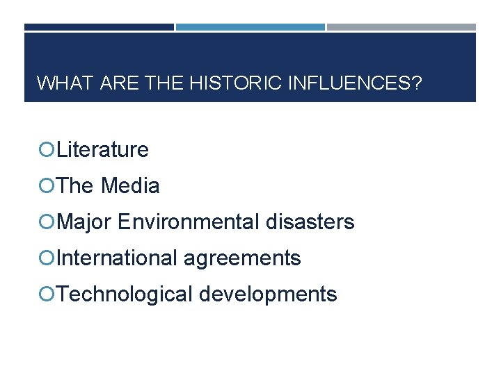 WHAT ARE THE HISTORIC INFLUENCES? Literature The Media Major Environmental disasters International agreements Technological