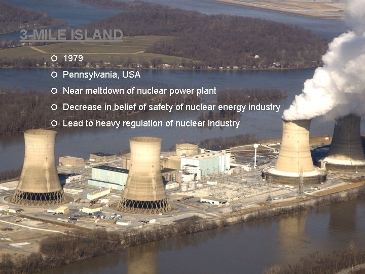 3 -MILE ISLAND 1979 Pennsylvania, USA Near meltdown of nuclear power plant Decrease in